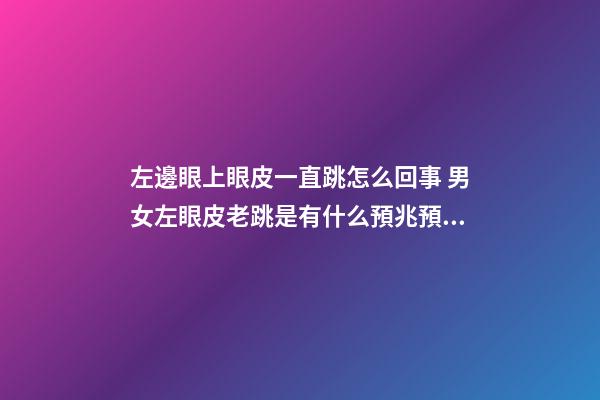 左邊眼上眼皮一直跳怎么回事 男女左眼皮老跳是有什么預兆預示